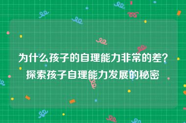 为什么孩子的自理能力非常的差？探索孩子自理能力发展的秘密