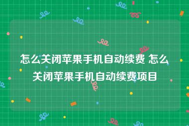 怎么关闭苹果手机自动续费 怎么关闭苹果手机自动续费项目