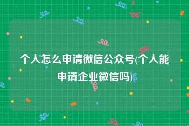 个人怎么申请微信公众号(个人能申请企业微信吗)