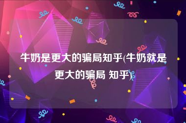 牛奶是更大的骗局知乎(牛奶就是更大的骗局 知乎)