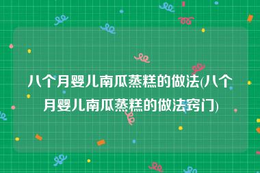 八个月婴儿南瓜蒸糕的做法(八个月婴儿南瓜蒸糕的做法窍门)