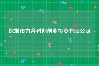 深圳市力合科创创业投资有限公司