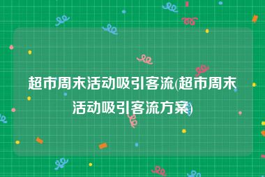 超市周末活动吸引客流(超市周末活动吸引客流方案)