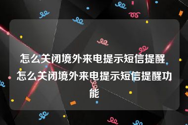 怎么关闭境外来电提示短信提醒 怎么关闭境外来电提示短信提醒功能