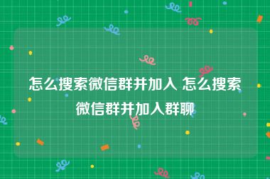 怎么搜索微信群并加入 怎么搜索微信群并加入群聊