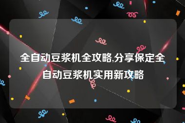 全自动豆浆机全攻略,分享保定全自动豆浆机实用新攻略