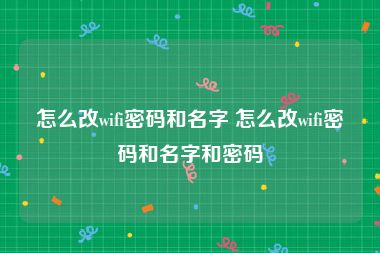 怎么改wifi密码和名字 怎么改wifi密码和名字和密码