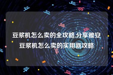 豆浆机怎么卖的全攻略,分享雅安豆浆机怎么卖的实用新攻略