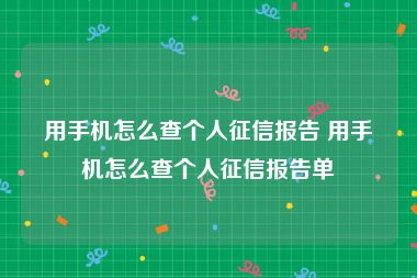 用手机怎么查个人征信报告 用手机怎么查个人征信报告单