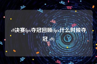 s9决赛fpx夺冠回顾(fpx什么时候夺冠 s9)