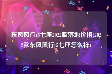 东风风行t5七座2022款落地价格(2022款东风风行t5七座怎么样)