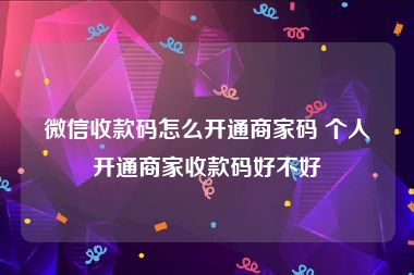 微信收款码怎么开通商家码 个人开通商家收款码好不好