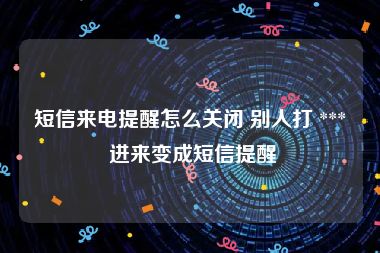 短信来电提醒怎么关闭 别人打 *** 进来变成短信提醒