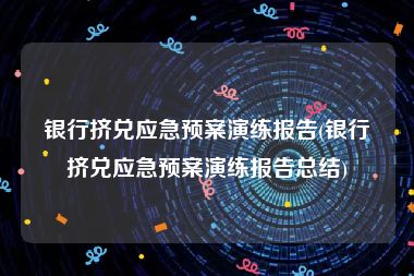 银行挤兑应急预案演练报告(银行挤兑应急预案演练报告总结)