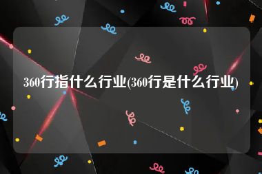 360行指什么行业(360行是什么行业)