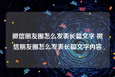 微信朋友圈怎么发表长篇文字 微信朋友圈怎么发表长篇文字内容