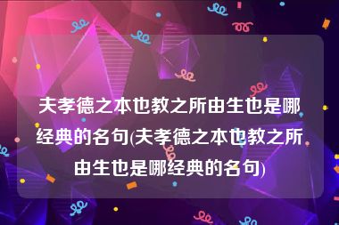 夫孝德之本也教之所由生也是哪经典的名句(夫孝德之本也教之所由生也是哪经典的名句)