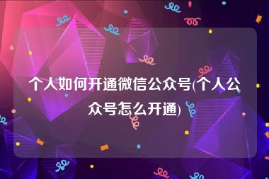 个人如何开通微信公众号(个人公众号怎么开通)