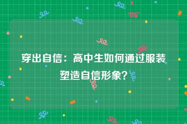 穿出自信：高中生如何通过服装塑造自信形象？