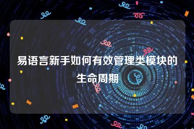 易语言新手如何有效管理类模块的生命周期