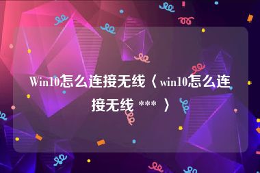 Win10怎么连接无线〈win10怎么连接无线 *** 〉