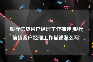 银行信贷客户经理工作描述(银行信贷客户经理工作描述怎么写)