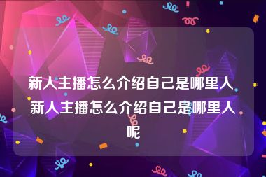 新人主播怎么介绍自己是哪里人 新人主播怎么介绍自己是哪里人呢