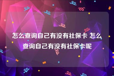 怎么查询自己有没有社保卡 怎么查询自己有没有社保卡呢