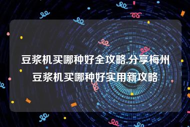 豆浆机买哪种好全攻略,分享梅州豆浆机买哪种好实用新攻略