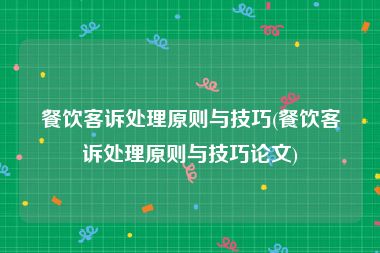 餐饮客诉处理原则与技巧(餐饮客诉处理原则与技巧论文)