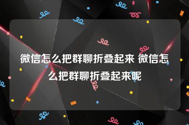 微信怎么把群聊折叠起来 微信怎么把群聊折叠起来呢