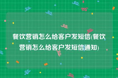 餐饮营销怎么给客户发短信(餐饮营销怎么给客户发短信通知)