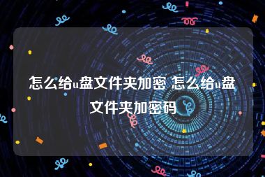 怎么给u盘文件夹加密 怎么给u盘文件夹加密码