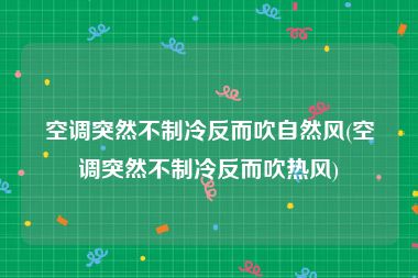 空调突然不制冷反而吹自然风(空调突然不制冷反而吹热风)