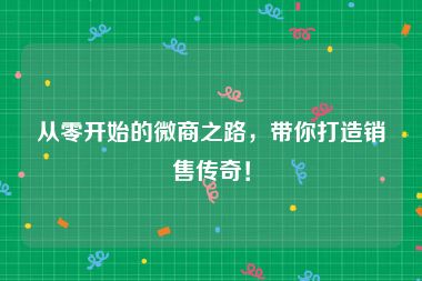 从零开始的微商之路，带你打造销售传奇！