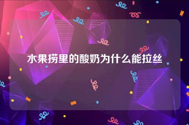 水果捞里的酸奶为什么能拉丝