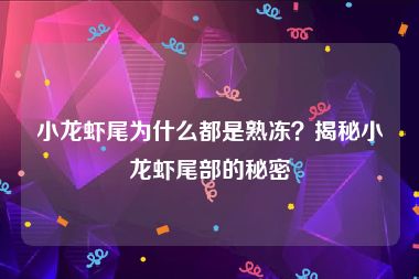 小龙虾尾为什么都是熟冻？揭秘小龙虾尾部的秘密