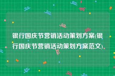 银行国庆节营销活动策划方案(银行国庆节营销活动策划方案范文)