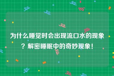 为什么睡觉时会出现流口水的现象？解密睡眠中的奇妙现象！