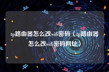 tp路由器怎么改wifi密码〈tp路由器怎么改wifi密码网址〉