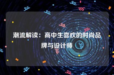 潮流解读：高中生喜欢的时尚品牌与设计师