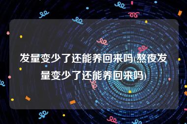 发量变少了还能养回来吗(熬夜发量变少了还能养回来吗)