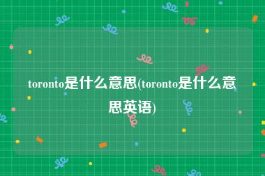 toronto是什么意思(toronto是什么意思英语)