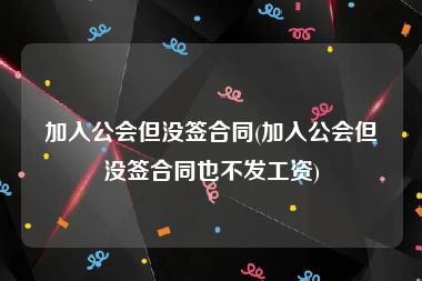 加入公会但没签合同(加入公会但没签合同也不发工资)