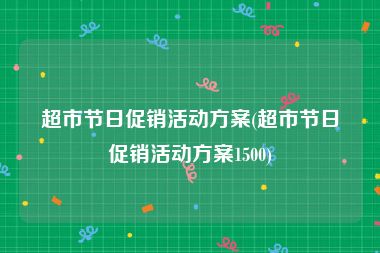 超市节日促销活动方案(超市节日促销活动方案1500)