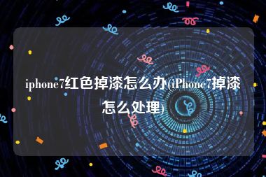 iphone7红色掉漆怎么办(iPhone7掉漆怎么处理)