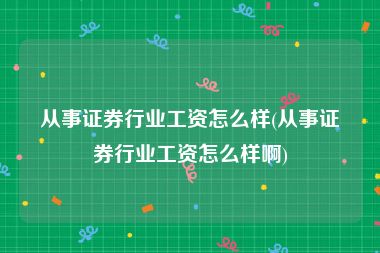 从事证券行业工资怎么样(从事证券行业工资怎么样啊)