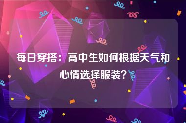 每日穿搭：高中生如何根据天气和心情选择服装？