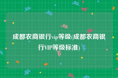 成都农商银行vip等级(成都农商银行VIP等级标准)