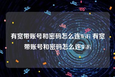 有宽带账号和密码怎么连WiFi 有宽带账号和密码怎么连WiFi